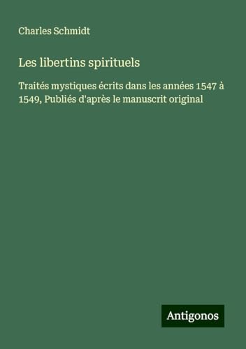 Les libertins spirituels: Traités mystiques écrits dans les années 1547 à 1549, Publiés d'après le manuscrit original