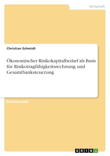 Ökonomischer Risikokapitalbedarf als Basis für Risikotragfähigkeitsrechnung und Gesamtbanksteuerung von GRIN Verlag