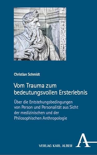 Vom Trauma zum bedeutungsvollen Ersterlebnis: Über die Entstehungsbedingungen von Person und Personalität aus Sicht der medizinischen und der Philosophischen Anthropologie