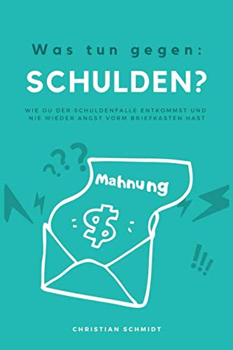 Was tun gegen Schulden?: Wie du der Schuldenfalle entkommst und nie wieder Angst vor dem Briefkasten haben musst. von Independently published