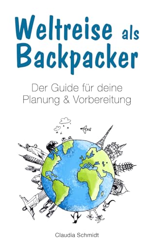 Weltreise als Backpacker: Der Guide für deine Planung & Vorbereitung von Independently published