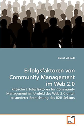 Erfolgsfaktoren von Community Management im Web 2.0: kritische Erfolgsfaktoren für Community Management im Umfeld des Web 2.0 unter besonderer Betrachtung des B2B-Sektors von VDM Verlag