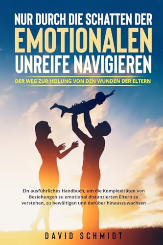 Nur durch die Schatten der emotionalen Unreife navigieren: Ein ausführliches Handbuch, um die Komplexitäten von Beziehungen zu emotional distanzierten ... zu bewältigen und darüber hinauszuwachsen.