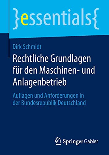 Rechtliche Grundlagen für den Maschinen- und Anlagenbetrieb: Auflagen und Anforderungen in der Bundesrepublik Deutschland (essentials) von Springer