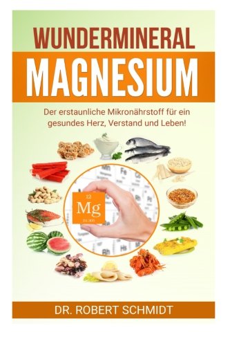 Wundermineral Magnesium: Der erstaunliche Mikronährstoff für ein gesundes Herz, Verstand und Leben! von CreateSpace Independent Publishing Platform