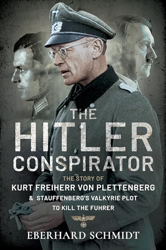 The Hitler Conspirator: The Story of Kurt Freiherr Von Plettenberg and Stauffenberg's Valkyrie to Kill the Feuhrer