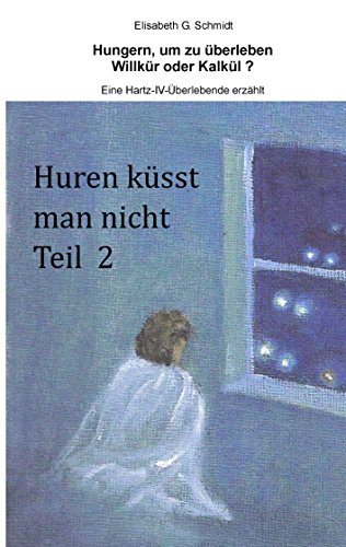 Hungern, um zu überleben - Willkür oder Kalkül? - Eine Hartz-IV-Überlebende erzählt: Huren küsst man nicht Teil 2