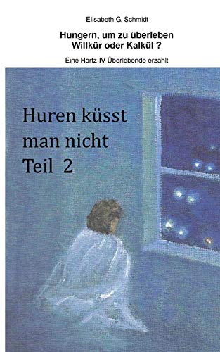 Hungern, um zu überleben - Willkür oder Kalkül? - Eine Hartz-IV-Überlebende erzählt: Huren küsst man nicht Teil 2