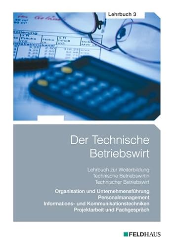 Der Technische Betriebswirt - Lehrbuch 3: Organisation und Unternehmensführung, Personalmanagement, Informations- und Kommunikationstechniken, Projektarbeit und Fachgespräch