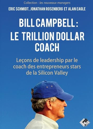 Bill Campbell : le trillion dollar coach: Leçons de leadership par le coach des entrepreneurs stars de la Silicon Valley