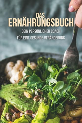 Das Ernährungsbuch: Dein Persönlicher Coach für eine Gesunde Veränderung von Independently published