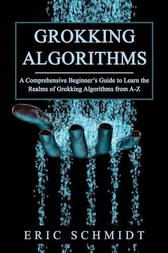 GROKKING ALGORITHMS: A Comprehensive Beginner's Guide to Learn the Realms of Grokking Algorithms from A-Z von Eric Schmidt