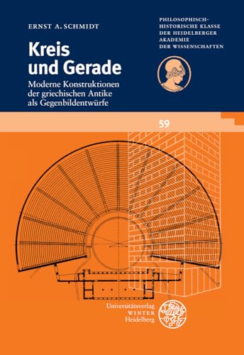 Kreis und Gerade: Moderne Konstruktionen der griechischen Antike als Gegenbildentwürfe (Schriften der Philosophisch-historischen Klasse der Heidelberger Akademie der Wissenschaften, Band 59)