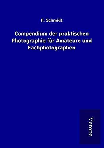 Compendium der praktischen Photographie für Amateure und Fachphotographen Compendium der praktischen Photographie für Amateure und Fachphotographen von TP Verone Publishing