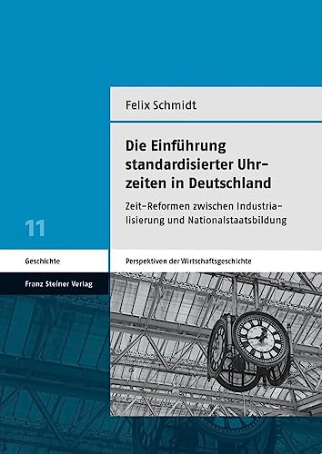 Die Einführung standardisierter Uhrzeiten in Deutschland: Zeit-Reformen zwischen Industrialisierung und Nationalstaatsbildung (Perspektiven der Wirtschaftsgeschichte) von Franz Steiner Verlag Wiesbaden gmbh