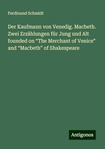 Der Kaufmann von Venedig. Macbeth. Zwei Erzählungen für Jung und Alt founded on ¿The Merchant of Venice¿ and ¿Macbeth¿ of Shakespeare Der Kaufmann von Venedig. Macbeth. Zwei Erzählungen für Jung und Alt founded on ¿The Merchant of Venice¿ and ¿Macbeth¿ of Shakespeare von Antigonos Verlag
