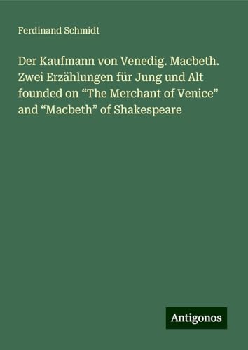 Der Kaufmann von Venedig. Macbeth. Zwei Erzählungen für Jung und Alt founded on ¿The Merchant of Venice¿ and ¿Macbeth¿ of Shakespeare Der Kaufmann von Venedig. Macbeth. Zwei Erzählungen für Jung und Alt founded on ¿The Merchant of Venice¿ and ¿Macbeth¿ of Shakespeare von Antigonos Verlag