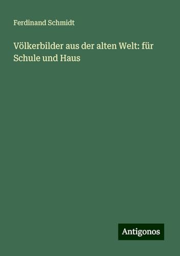 Völkerbilder aus der alten Welt: für Schule und Haus Völkerbilder aus der alten Welt: für Schule und Haus von Antigonos Verlag