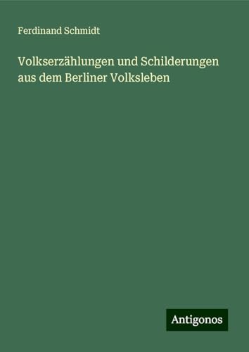 Volkserzählungen und Schilderungen aus dem Berliner Volksleben Volkserzählungen und Schilderungen aus dem Berliner Volksleben von Antigonos Verlag