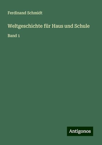 Weltgeschichte für Haus und Schule: Band 1 Weltgeschichte für Haus und Schule: Band 1 von Antigonos Verlag