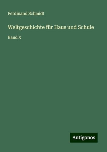 Weltgeschichte für Haus und Schule: Band 3 Weltgeschichte für Haus und Schule: Band 3 von Antigonos Verlag
