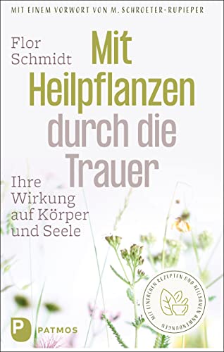 Mit Heilpflanzen durch die Trauer: Ihre Wirkung auf Körper und Seele. Mit einfachen Rezepten und heilsamen Anwendungen. Mit einem Vorwort von Mechthild Schroeter-Rupieper von Patmos Verlag