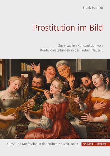 Prostitution im Bild: Zur visuellen Konstruktion von Bordelldarstellungen in der Frühen Neuzeit (Kunst und Konfession in der Frühen Neuzeit) von Schnell & Steiner