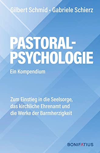 Pastoralpsychologie - Ein Kompendium: Zum Einstieg in die Seelsorge, das kirchliche Ehrenamt und die Werke der Barmherzigkeit von Bonifatius Verlag