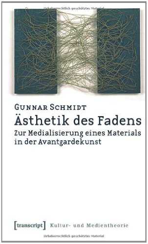 Ästhetik des Fadens: Zur Medialisierung eines Materials in der Avantgardekunst (Kultur- und Medientheorie)