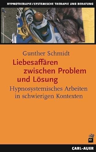 Liebesaffären zwischen Problem und Lösung. Hypnosystemisches Arbeiten in schwierigen Kontexten Liebesaffären zwischen Problem und Lösung. Hypnosystemisches Arbeiten in schwierigen Kontexten