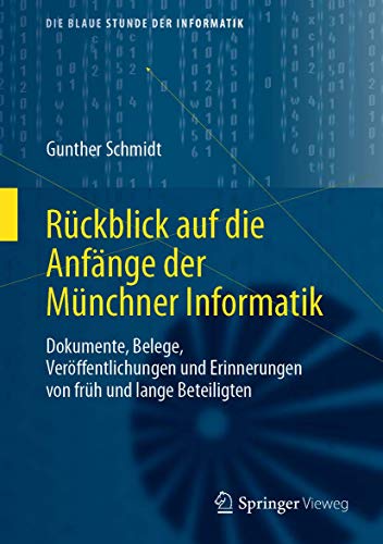 Rückblick auf die Anfänge der Münchner Informatik: Dokumente, Belege, Veröffentlichungen und Erinnerungen von früh und lange Beteiligten (Die blaue Stunde der Informatik) von Springer