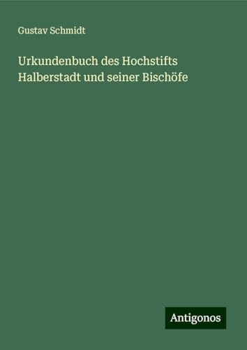 Urkundenbuch des Hochstifts Halberstadt und seiner Bischöfe von Antigonos Verlag