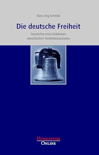 Die deutsche Freiheit: Geschichte eines kollektiven semantischen Sonderbewusstseins Die deutsche Freiheit: Geschichte eines kollektiven semantischen Sonderbewusstseins von Humanities Online