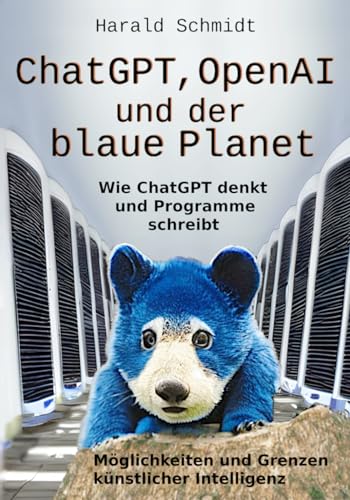 ChatGPT, OpenAI und der blaue Planet: Wie ChatGPT denkt und Programme schreibt. Möglichkeiten und Grenzen künstlicher Intelligenz. Eine Sprachmodell-KI als Coach, Codegenerator und Chatbot