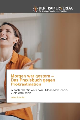 Morgen war gestern – Das Praxisbuch gegen Prokrastination: Aufschieberitis entlarven, Blockaden lösen, Ziele erreichen von Trainerverlag