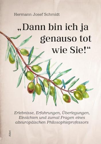 "Dann bin ich ja genauso tot wie Sie!": Erlebnisse, Erfahrungen, Überlegungen, Einsichten und zumal Fragen eines alteuropäischen Philosophieprofessors von Alibri