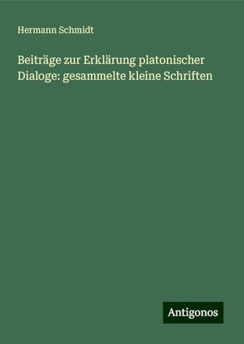 Beiträge zur Erklärung platonischer Dialoge: gesammelte kleine Schriften von Antigonos Verlag
