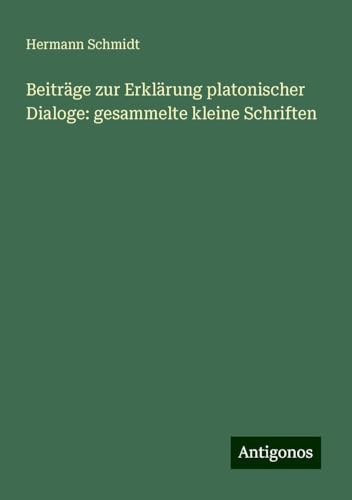 Beiträge zur Erklärung platonischer Dialoge: gesammelte kleine Schriften von Antigonos Verlag