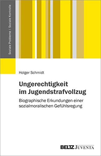 Ungerechtigkeit im Jugendstrafvollzug: Biographische Erkundungen einer sozialmoralischen Gefühlsregung (Soziale Probleme - Soziale Kontrolle) von Beltz