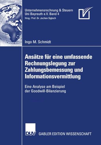 Ansätze für eine umfassende Rechnungslegung zur Zahlungsbemessung und Informationsvermittlung: Eine Analyse am Beispiel der Goodwill-Bilanzierung (Unternehmensrechnung & Steuern Bayreuth e.V., Band 4)