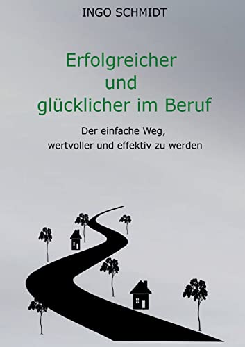 Erfolgreicher und glücklicher im Beruf: Der einfache Weg, wertvoller und effektiv zu werden von Books on Demand
