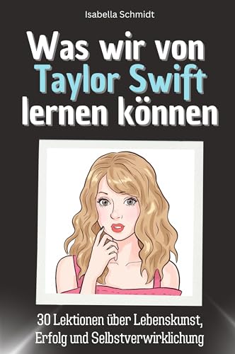 Was wir von Taylor Swift lernen können - Das perfekte Geschenk für Weihnachten und Geburtstag für Männer, Frauen und Teenager: 30 Lektionen über Lebenskunst, Erfolg und Selbstverwirklichung von FlipFlop