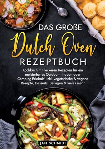Das große Dutch Oven Rezeptbuch: Kochbuch mit leckeren Rezepten für ein meisterhaftes Outdoor-, Indoor- oder Camping-Erlebnis! Inkl. vegetarische & vegane Rezepte, Desserts, Beilagen & vieles mehr Das große Dutch Oven Rezeptbuch: Kochbuch mit leckeren Rezepten für ein meisterhaftes Outdoor-, Indoor- oder Camping-Erlebnis! Inkl. vegetarische & vegane Rezepte, Desserts, Beilagen & vieles mehr