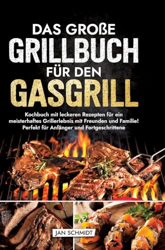 Das große Grillbuch für den Gasgrill: Kochbuch mit leckeren Rezepten für ein meisterhaftes Grillerlebnis mit Freunden und Familie! Perfekt für Anfänger und Fortgeschrittene Das große Grillbuch für den Gasgrill: Kochbuch mit leckeren Rezepten für ein meisterhaftes Grillerlebnis mit Freunden und Familie! Perfekt für Anfänger und Fortgeschrittene