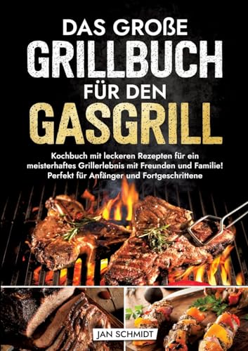 Das große Grillbuch für den Gasgrill: Kochbuch mit leckeren Rezepten für ein meisterhaftes Grillerlebnis mit Freunden und Familie! Perfekt für Anfänger und Fortgeschrittene Das große Grillbuch für den Gasgrill: Kochbuch mit leckeren Rezepten für ein meisterhaftes Grillerlebnis mit Freunden und Familie! Perfekt für Anfänger und Fortgeschrittene