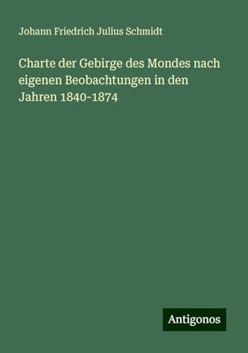 Charte der Gebirge des Mondes nach eigenen Beobachtungen in den Jahren 1840-1874 von Antigonos Verlag