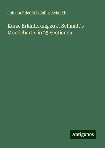 Kurze Erläuterung zu J. Schmidt's Mondcharte, in 25 Sectionen von Antigonos Verlag