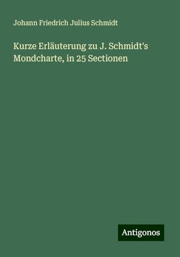Kurze Erläuterung zu J. Schmidt's Mondcharte, in 25 Sectionen von Antigonos Verlag