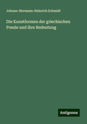 Die Kunstformen der griechischen Poesie und ihre Bedeutung von Antigonos Verlag
