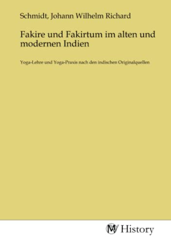 Fakire und Fakirtum im alten und modernen Indien: Yoga-Lehre und Yoga-Praxis nach den indischen Originalquellen: Yoga-Lehre und Yoga-Praxis nach den indischen Originalquellen.DE von MV-History
